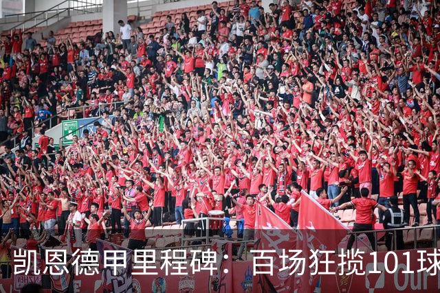 凯恩德甲里程碑：百场狂揽101球，攻势如虹