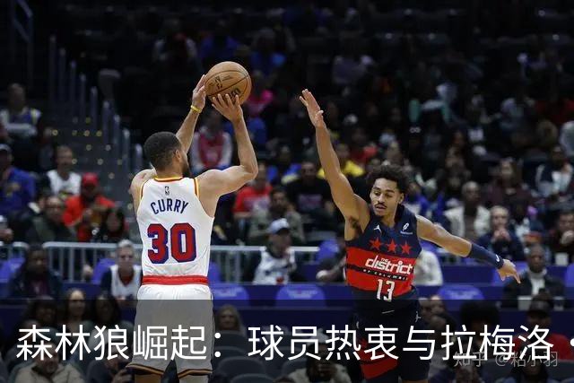 森林狼崛起：球员热衷与拉梅洛·鲍尔并肩作战